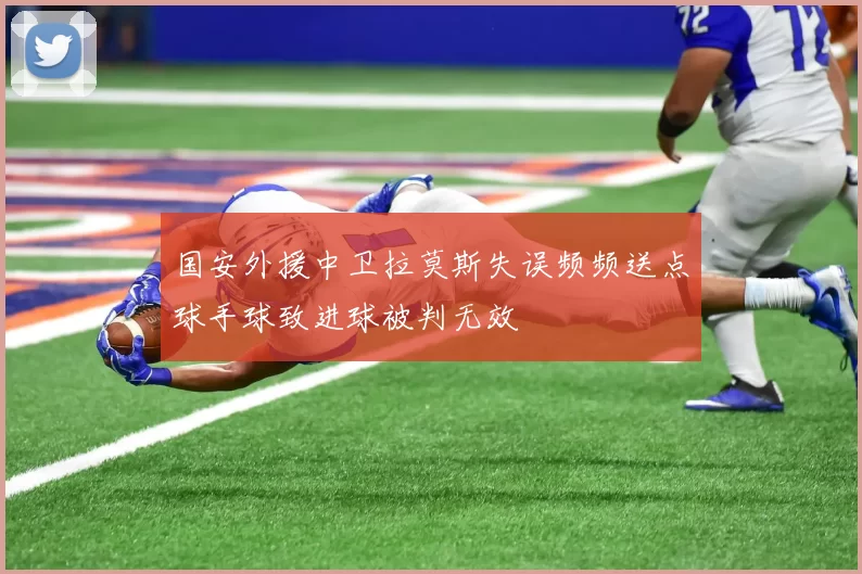 国安外援中卫拉莫斯失误频频送点球手球致进球被判无效