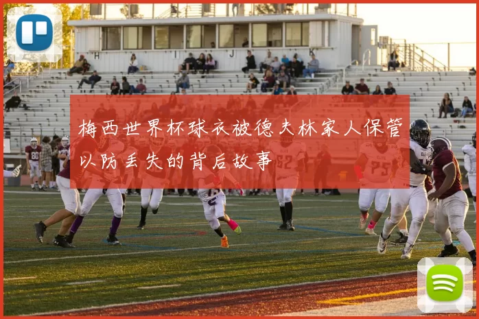 梅西世界杯球衣被德夫林家人保管以防丢失的背后故事