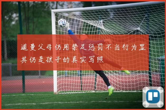 道曼父母仍用禁足惩罚不当行为显其仍是孩子的真实写照