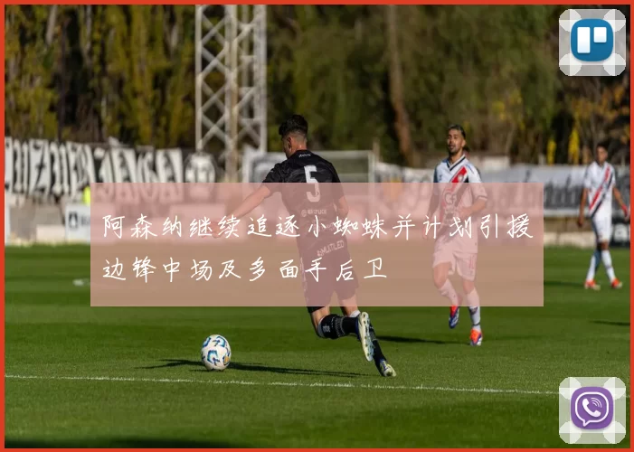 阿森纳继续追逐小蜘蛛并计划引援边锋中场及多面手后卫