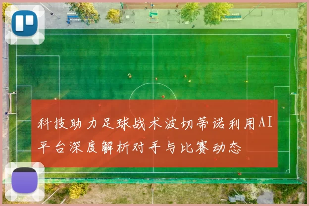 科技助力足球战术波切蒂诺利用AI平台深度解析对手与比赛动态