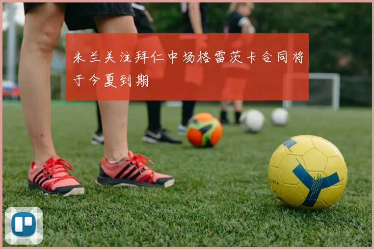 米兰关注拜仁中场格雷茨卡合同将于今夏到期