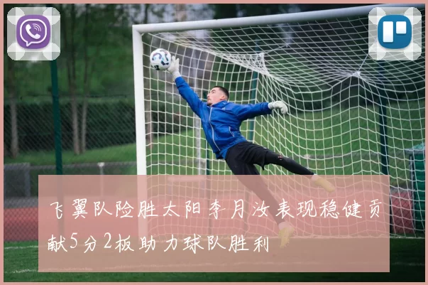 飞翼队险胜太阳李月汝表现稳健贡献5分2板助力球队胜利