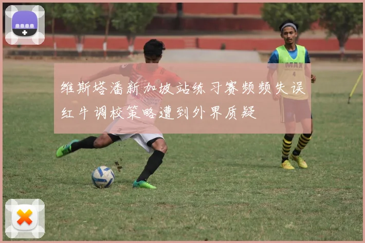 维斯塔潘新加坡站练习赛频频失误红牛调校策略遭到外界质疑